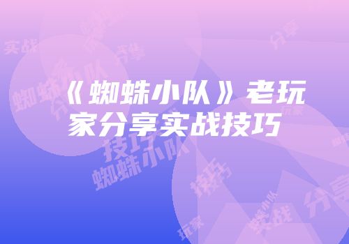 《蜘蛛小队》老玩家分享实战技巧