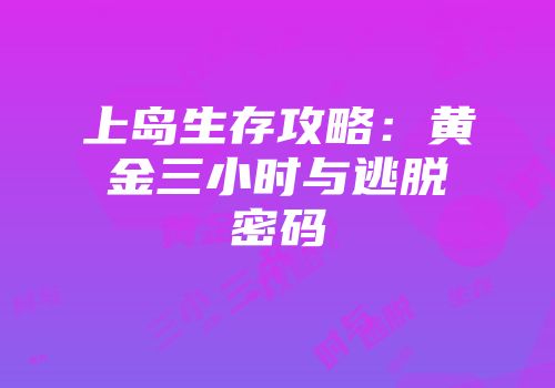 上岛生存攻略:黄金三小时与逃脱密码