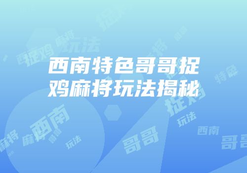 西南特色哥哥捉鸡麻将玩法揭秘