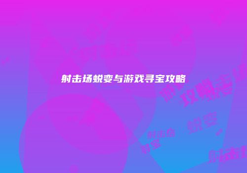 射击场蜕变与游戏寻宝攻略