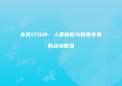 生死17分钟：人质解救与拆弹专家的战场智慧