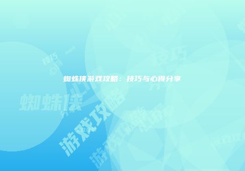蜘蛛侠游戏攻略：技巧与心得分享