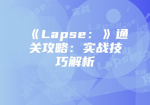 《Lapse：》通关攻略：实战技巧解析