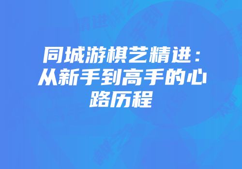 同城游棋艺精进：从新手到高手的心路历程