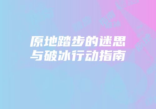 原地踏步的迷思与破冰行动指南