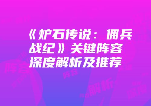 《炉石传说：佣兵战纪》关键阵容深度解析及推荐