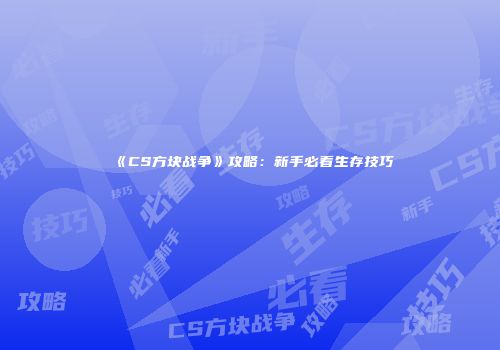 《CS方块战争》攻略：新手必看生存技巧