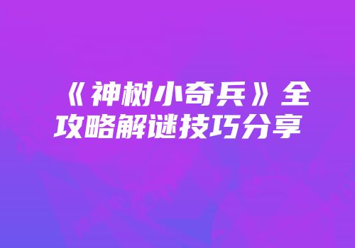 《神树小奇兵》全攻略解谜技巧分享