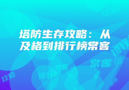 塔防生存攻略：从及格到排行榜常客