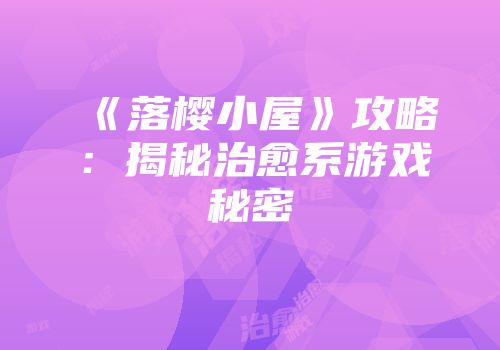 《落樱小屋》攻略：揭秘治愈系游戏秘密