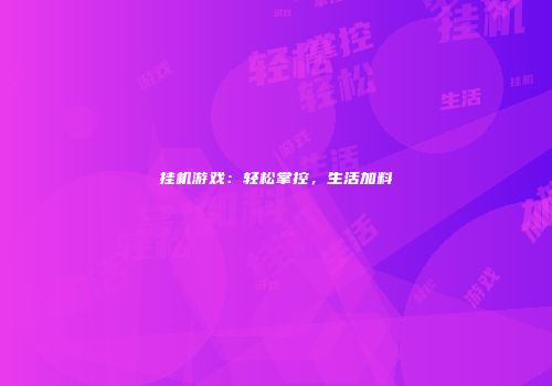 挂机游戏：轻松掌控，生活加料
