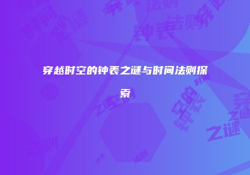 穿越时空的钟表之谜与时间法则探索