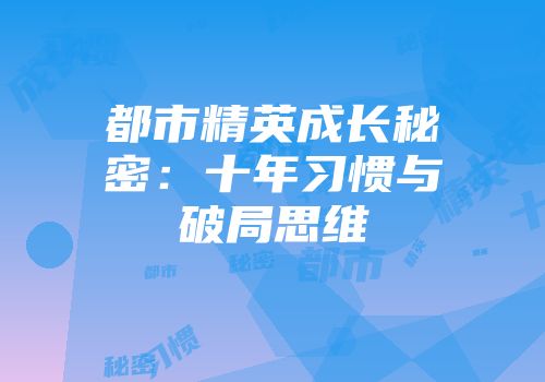 都市精英成长秘密：十年习惯与破局思维