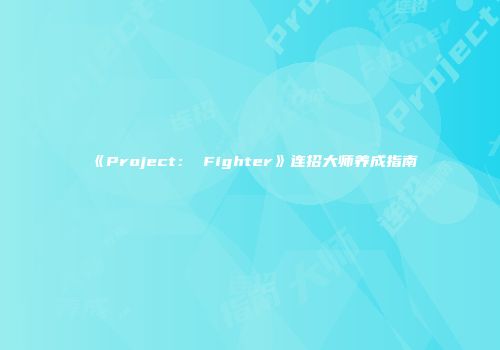 《Project: Fighter》连招大师养成指南