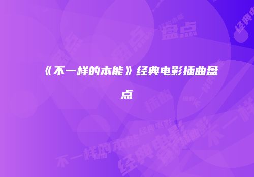 《不一样的本能》经典电影插曲盘点