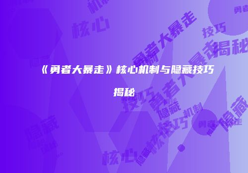 《勇者大暴走》核心机制与隐藏技巧揭秘