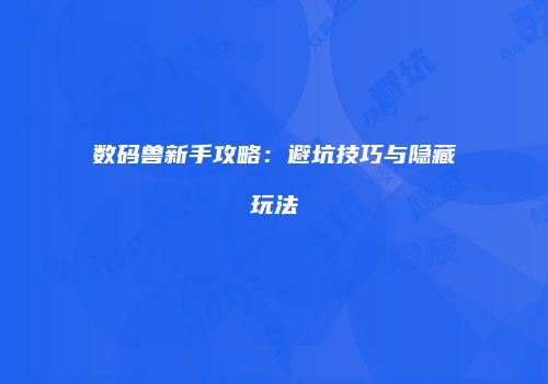 数码兽新手攻略：避坑技巧与隐藏玩法