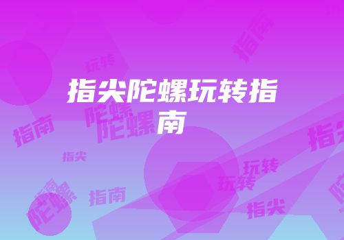 指尖陀螺玩转指南