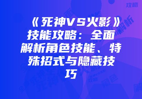 《死神VS火影》技能攻略：全面解析角色技能、特殊招式与隐藏技巧