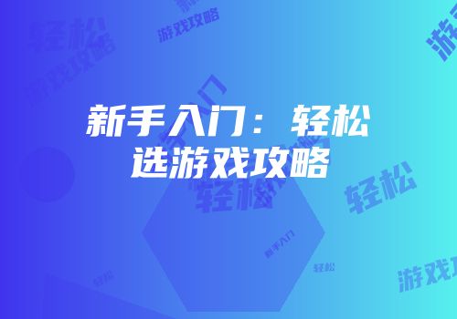 新手入门：轻松选游戏攻略