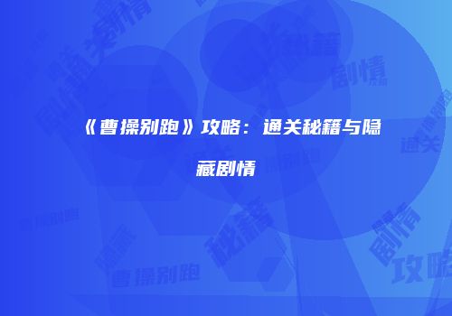 《曹操别跑》攻略：通关秘籍与隐藏剧情