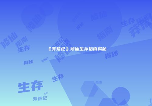 《莽荒纪》修仙生存指南揭秘