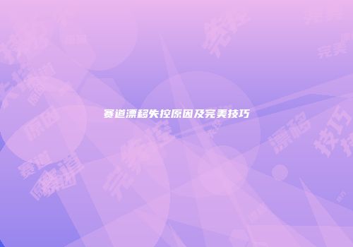 赛道漂移失控原因及完美技巧