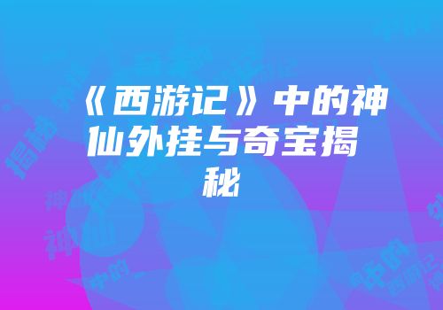 《西游记》中的神仙外挂与奇宝揭秘