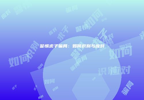 警惕求子骗局：如何识别与应对