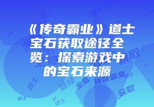 《传奇霸业》道士宝石获取途径全览：探索游戏中的宝石来源