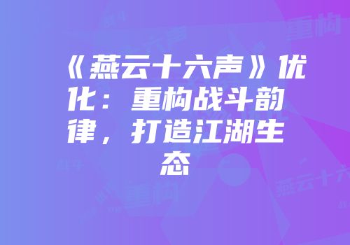 《燕云十六声》优化：重构战斗韵律，打造江湖生态