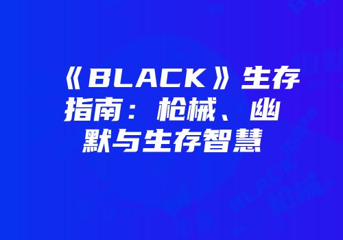 《BLACK》生存指南:枪械、幽默与生存智慧