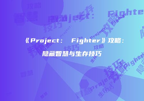 《Project： Fighter》攻略：隐藏智慧与生存技巧