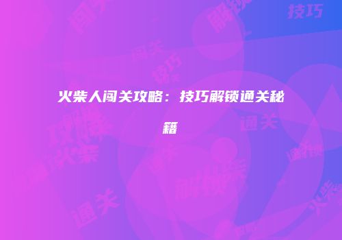 火柴人闯关攻略：技巧解锁通关秘籍