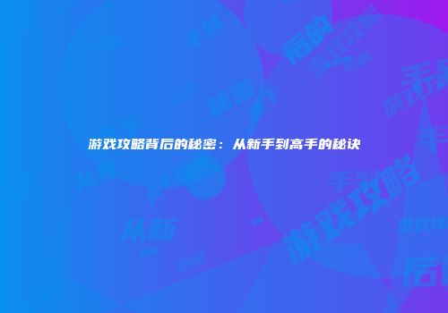 游戏攻略背后的秘密：从新手到高手的秘诀