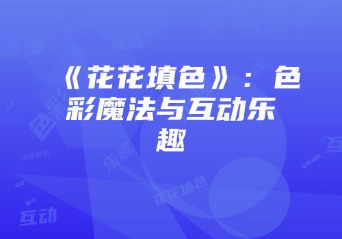 《花花填色》：色彩魔法与互动乐趣