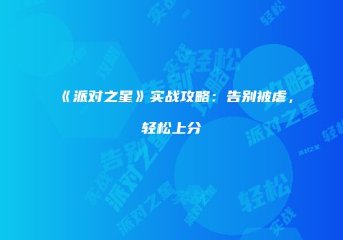 《派对之星》实战攻略：告别被虐，轻松上分