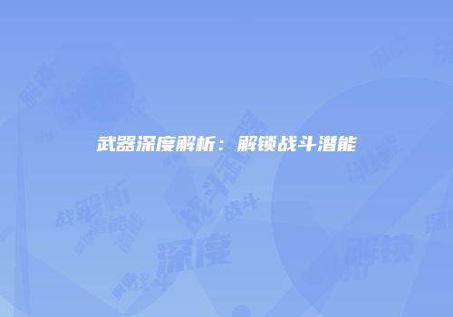 武器深度解析：解锁战斗潜能