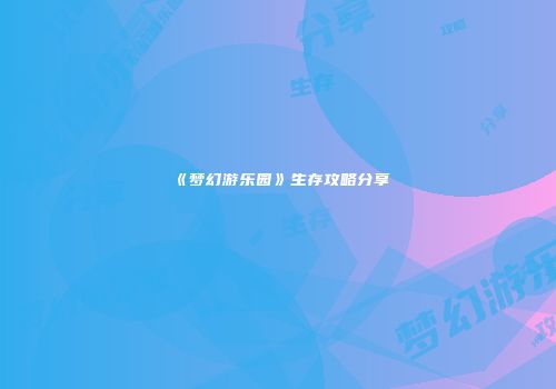 《梦幻游乐园》生存攻略分享
