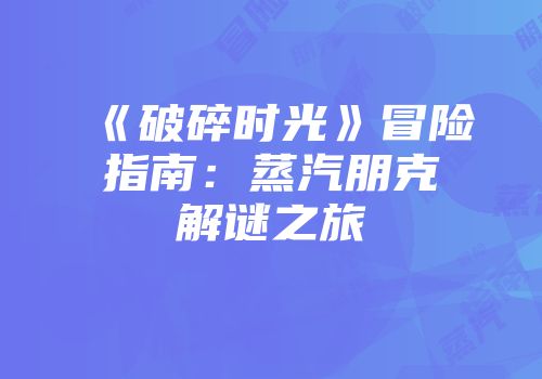 《破碎时光》冒险指南：蒸汽朋克解谜之旅