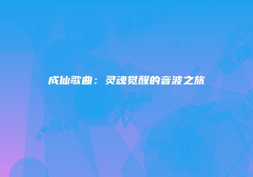 成仙歌曲：灵魂觉醒的音波之旅