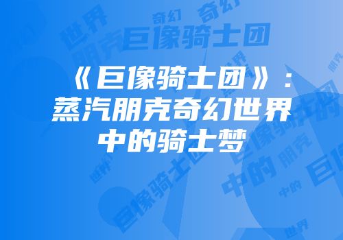 《巨像骑士团》:蒸汽朋克奇幻世界中的骑士梦