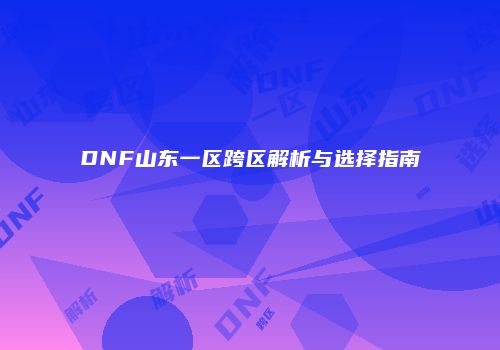 DNF山东一区跨区解析与选择指南
