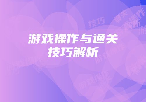 游戏操作与通关技巧解析