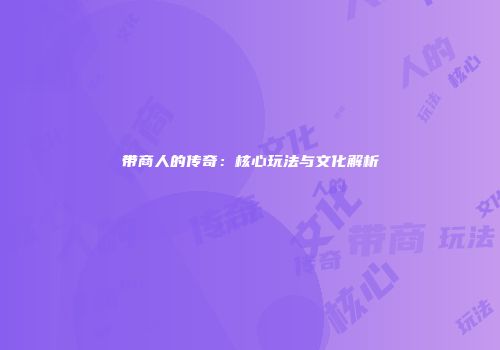 带商人的传奇：核心玩法与文化解析