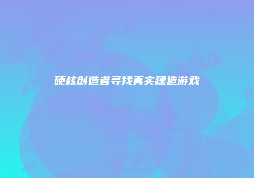 硬核创造者寻找真实建造游戏