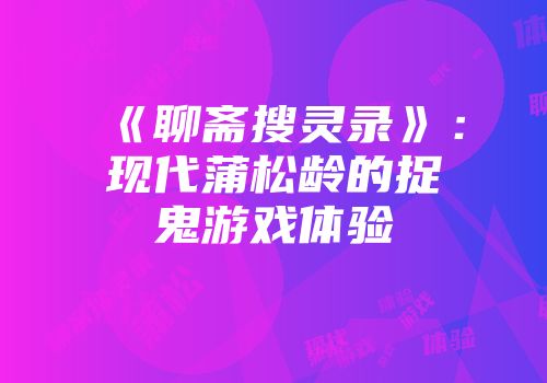 《聊斋搜灵录》：现代蒲松龄的捉鬼游戏体验