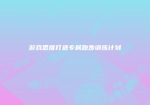 游戏思维打造专属跑步训练计划