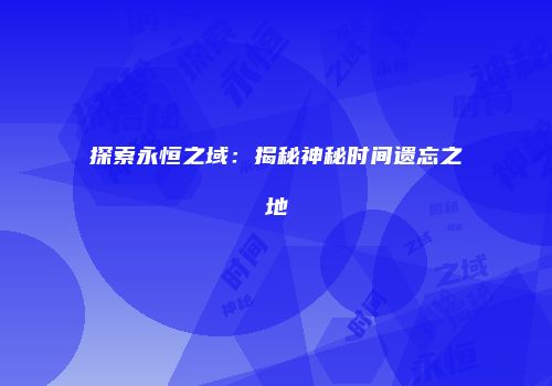 探索永恒之域：揭秘神秘时间遗忘之地