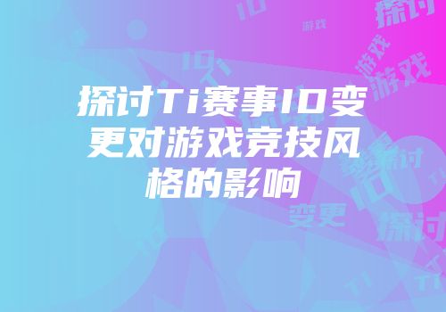 探讨Ti赛事ID变更对游戏竞技风格的影响